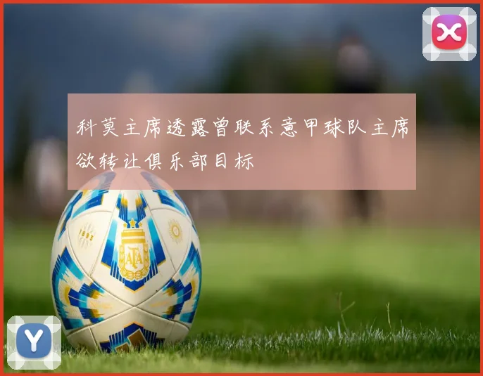 科莫主席透露曾联系意甲球队主席欲转让俱乐部目标